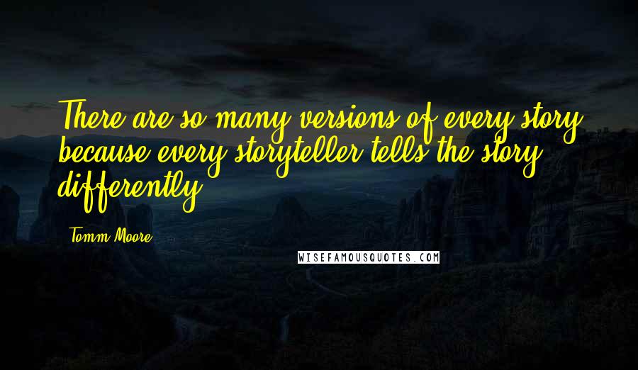 Tomm Moore Quotes: There are so many versions of every story because every storyteller tells the story differently.