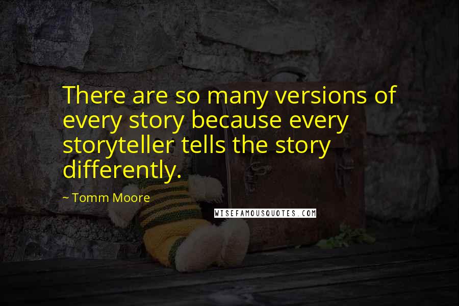 Tomm Moore Quotes: There are so many versions of every story because every storyteller tells the story differently.