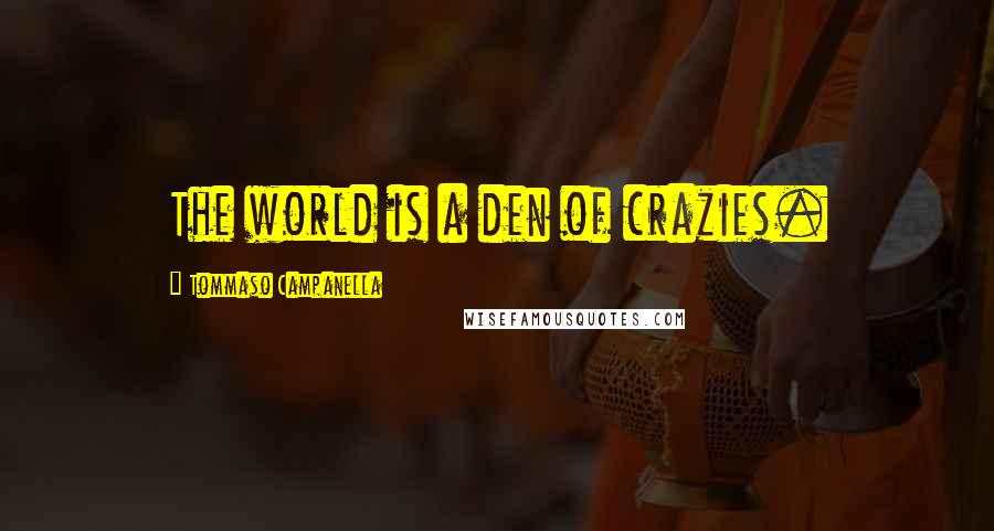 Tommaso Campanella Quotes: The world is a den of crazies.