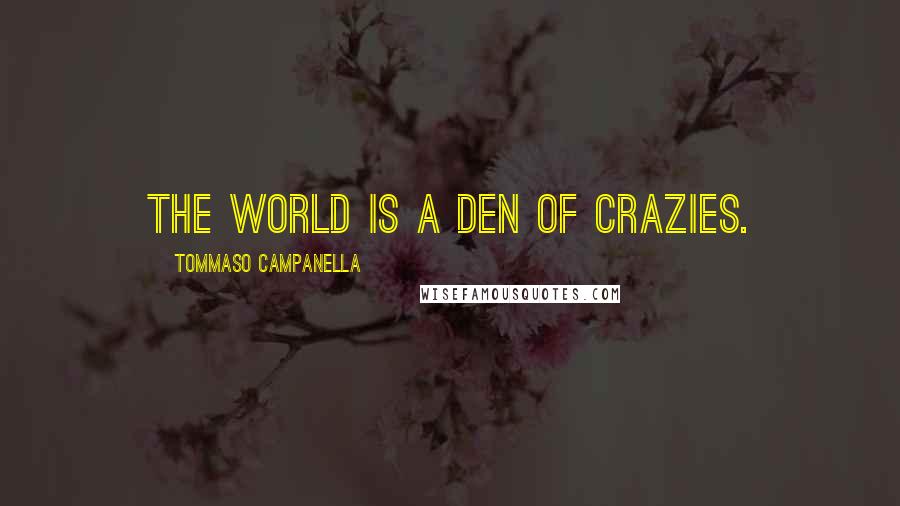Tommaso Campanella Quotes: The world is a den of crazies.