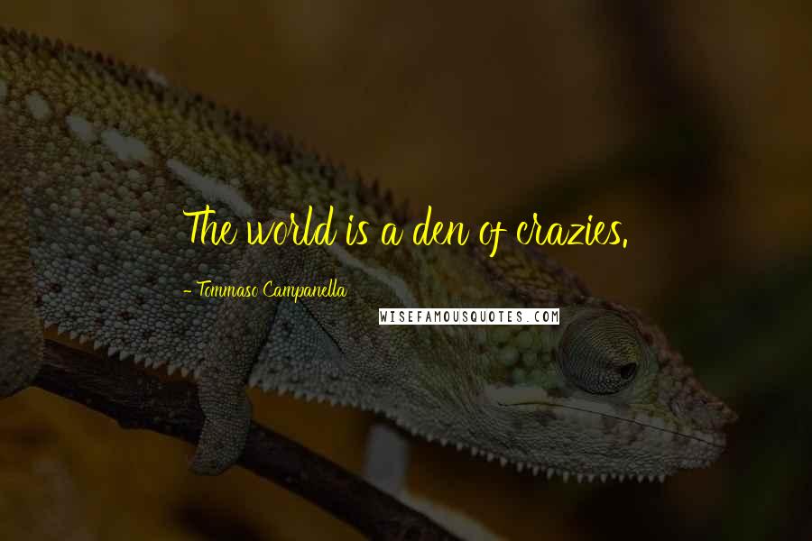 Tommaso Campanella Quotes: The world is a den of crazies.