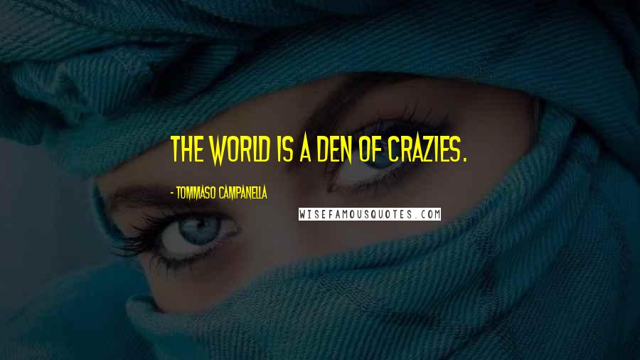 Tommaso Campanella Quotes: The world is a den of crazies.