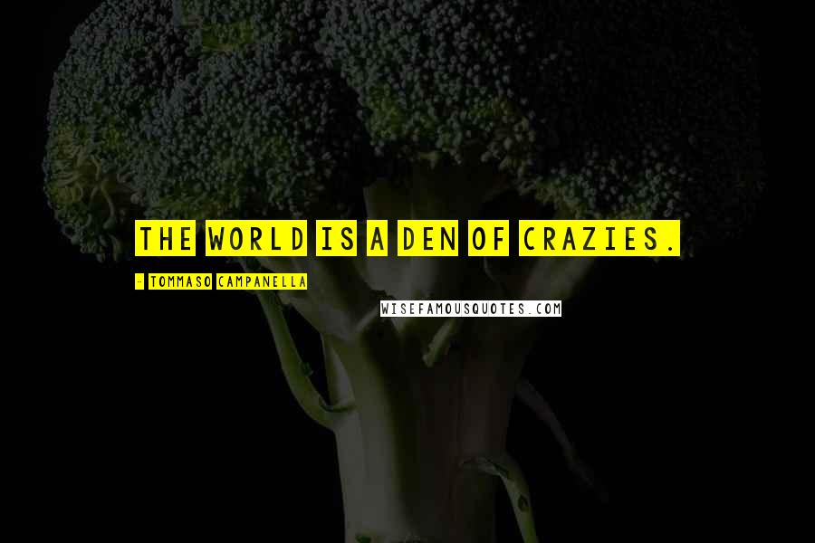 Tommaso Campanella Quotes: The world is a den of crazies.