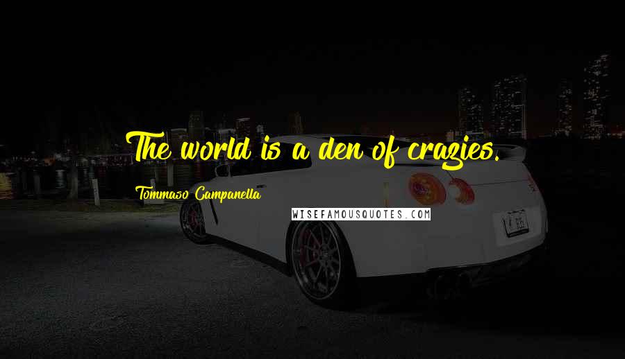 Tommaso Campanella Quotes: The world is a den of crazies.