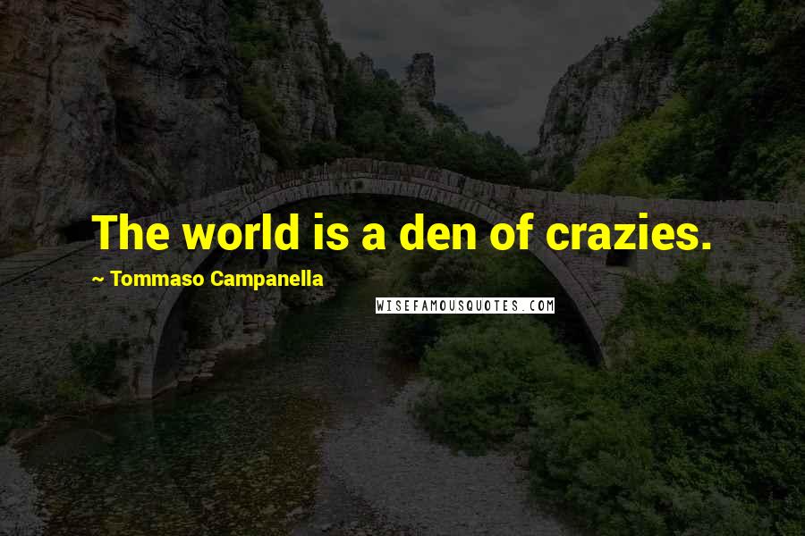 Tommaso Campanella Quotes: The world is a den of crazies.