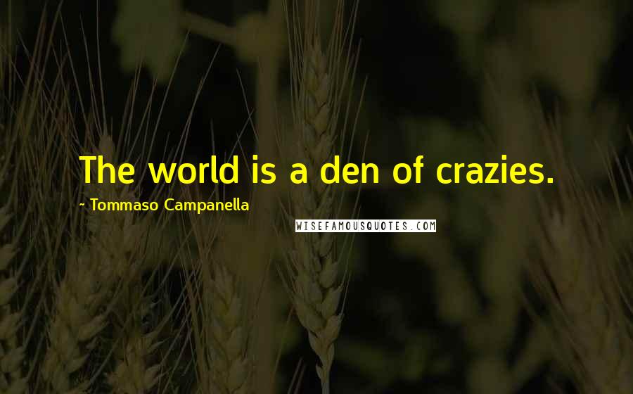 Tommaso Campanella Quotes: The world is a den of crazies.