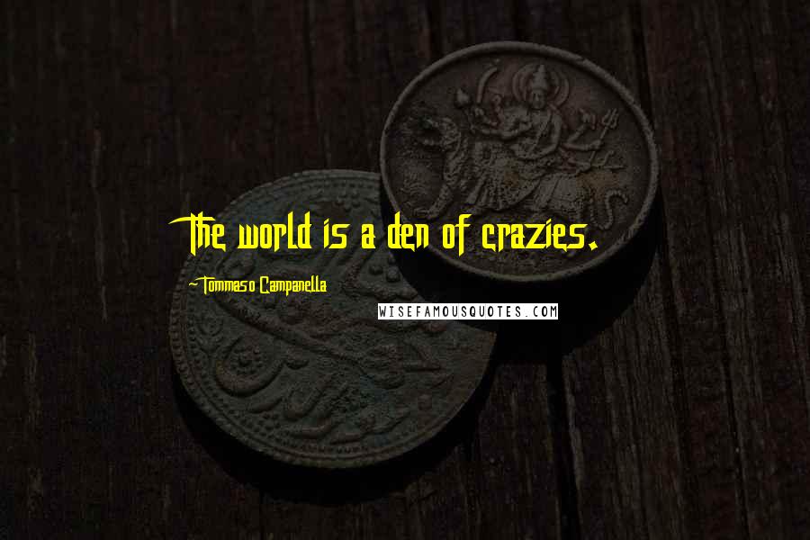 Tommaso Campanella Quotes: The world is a den of crazies.