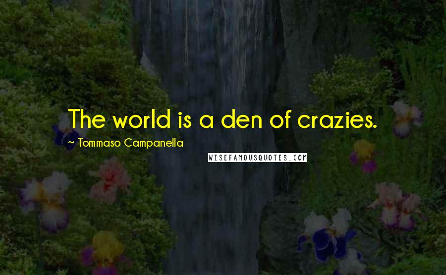 Tommaso Campanella Quotes: The world is a den of crazies.