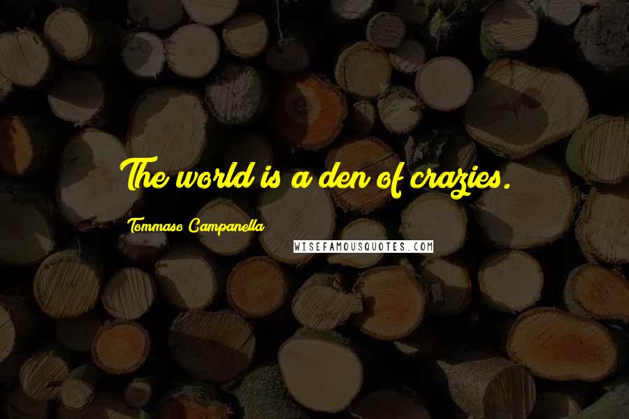 Tommaso Campanella Quotes: The world is a den of crazies.