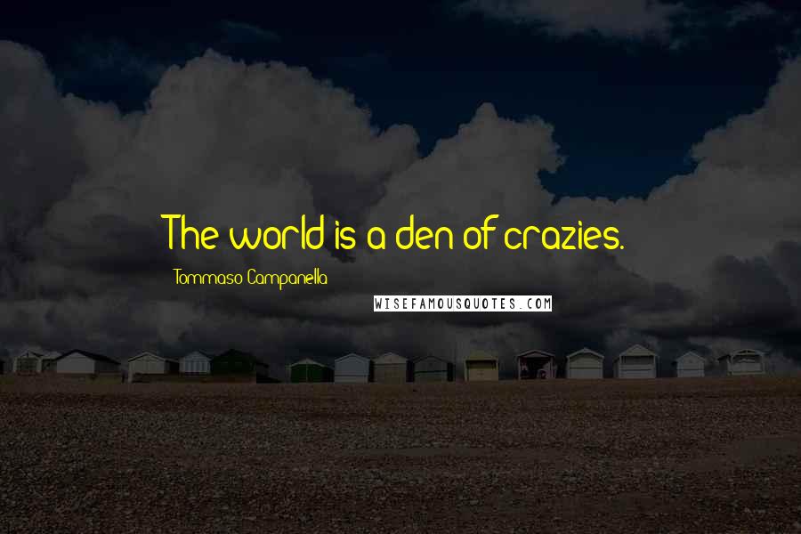 Tommaso Campanella Quotes: The world is a den of crazies.