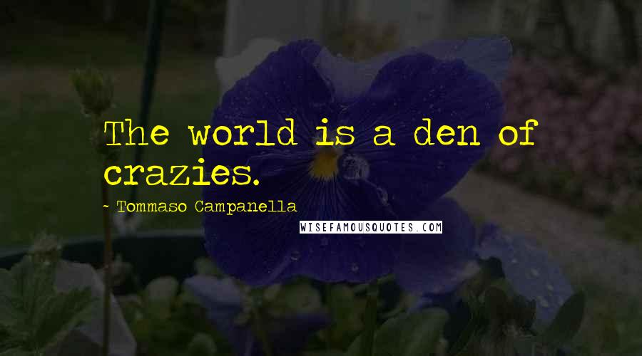 Tommaso Campanella Quotes: The world is a den of crazies.