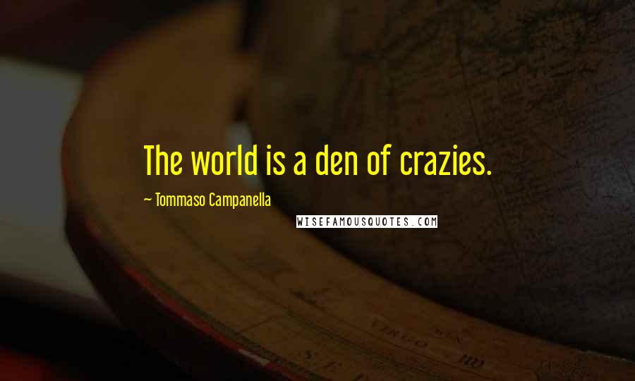 Tommaso Campanella Quotes: The world is a den of crazies.