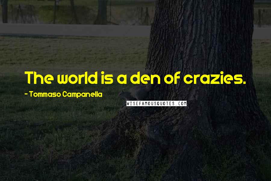 Tommaso Campanella Quotes: The world is a den of crazies.