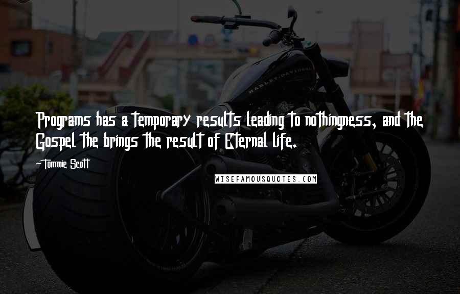 Tommie Scott Quotes: Programs has a temporary results leading to nothingness, and the Gospel the brings the result of Eternal life.