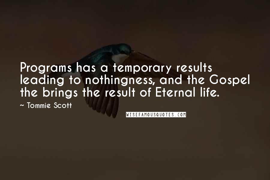 Tommie Scott Quotes: Programs has a temporary results leading to nothingness, and the Gospel the brings the result of Eternal life.