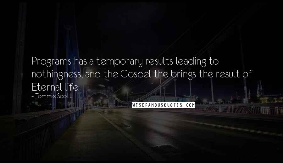 Tommie Scott Quotes: Programs has a temporary results leading to nothingness, and the Gospel the brings the result of Eternal life.