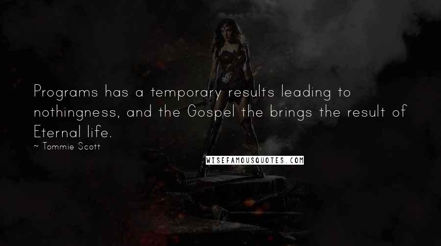Tommie Scott Quotes: Programs has a temporary results leading to nothingness, and the Gospel the brings the result of Eternal life.