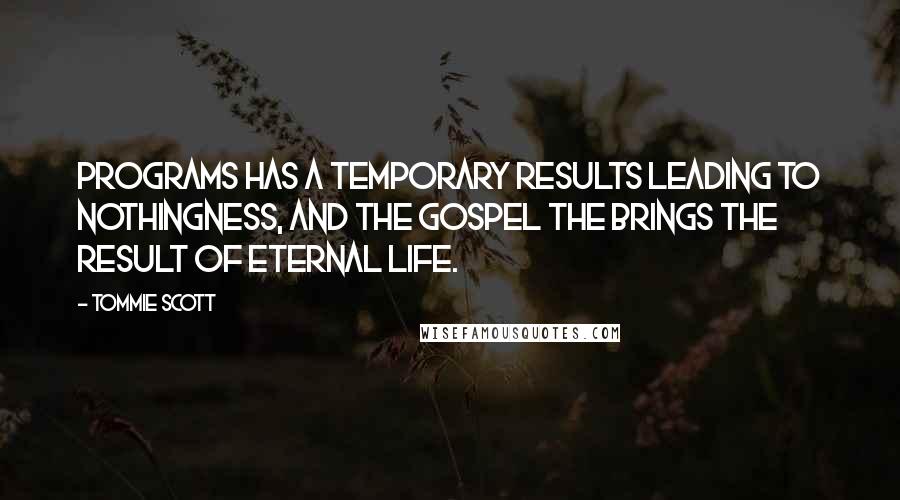 Tommie Scott Quotes: Programs has a temporary results leading to nothingness, and the Gospel the brings the result of Eternal life.