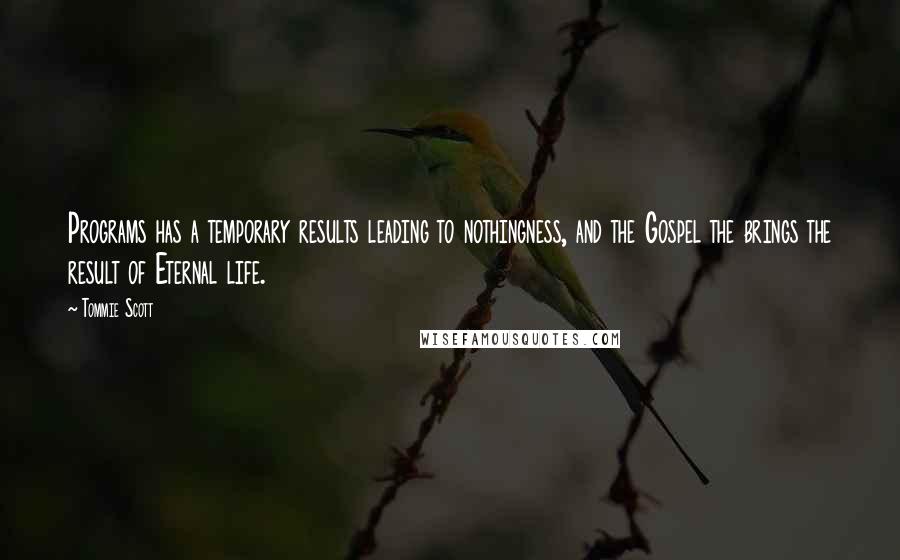 Tommie Scott Quotes: Programs has a temporary results leading to nothingness, and the Gospel the brings the result of Eternal life.