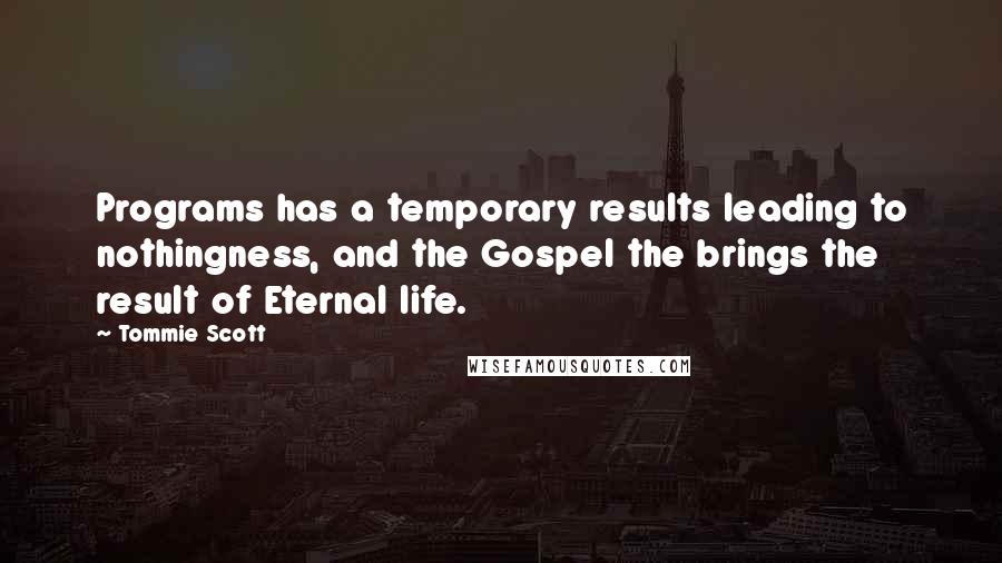 Tommie Scott Quotes: Programs has a temporary results leading to nothingness, and the Gospel the brings the result of Eternal life.