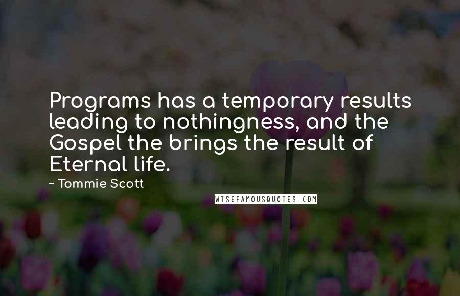 Tommie Scott Quotes: Programs has a temporary results leading to nothingness, and the Gospel the brings the result of Eternal life.