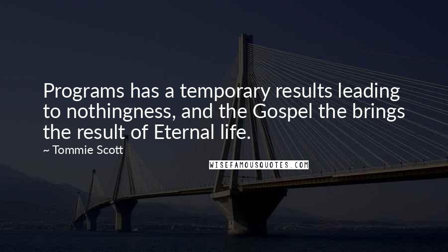 Tommie Scott Quotes: Programs has a temporary results leading to nothingness, and the Gospel the brings the result of Eternal life.