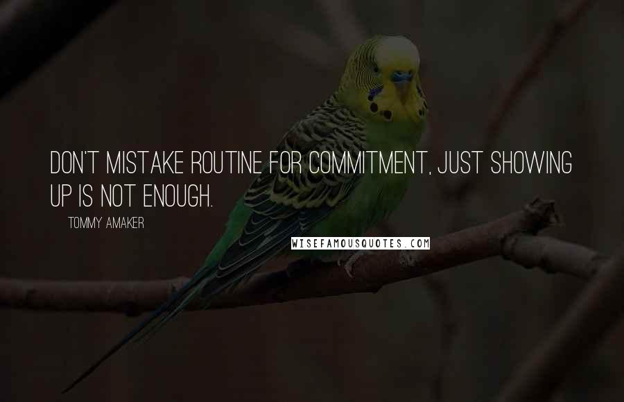 Tommy Amaker Quotes: Don't mistake routine for commitment, just showing up is not enough.