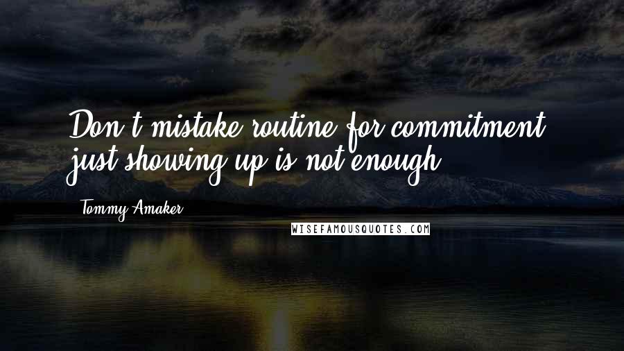 Tommy Amaker Quotes: Don't mistake routine for commitment, just showing up is not enough.