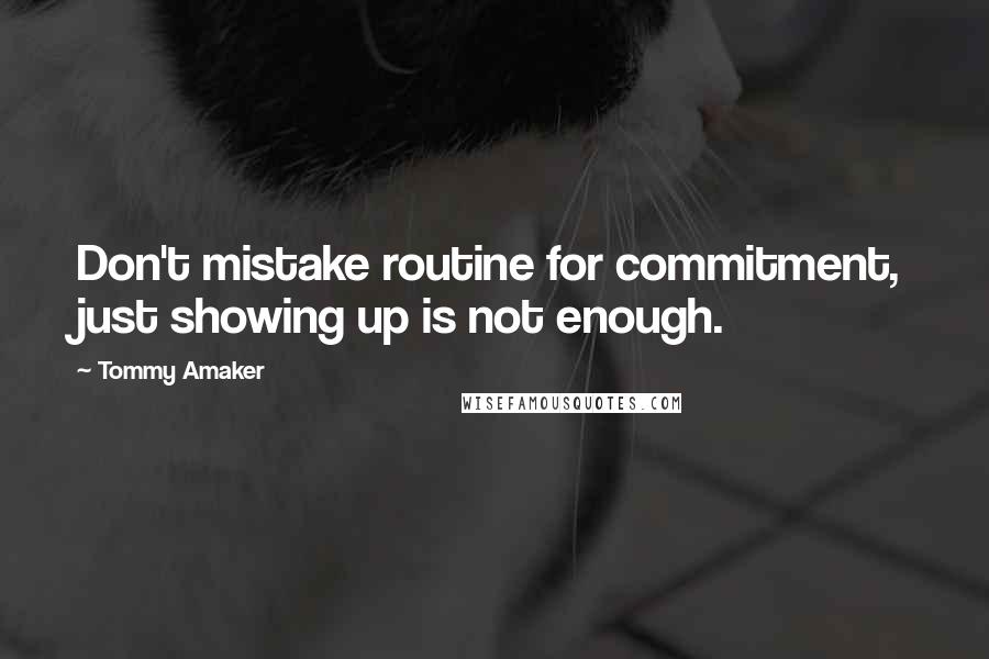 Tommy Amaker Quotes: Don't mistake routine for commitment, just showing up is not enough.