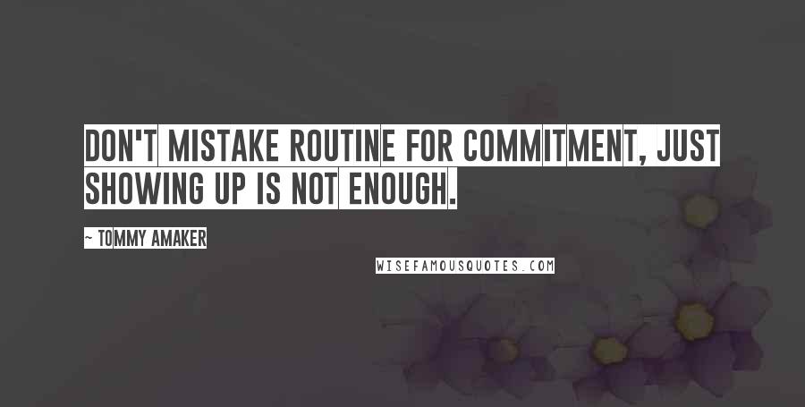 Tommy Amaker Quotes: Don't mistake routine for commitment, just showing up is not enough.