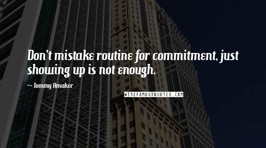 Tommy Amaker Quotes: Don't mistake routine for commitment, just showing up is not enough.