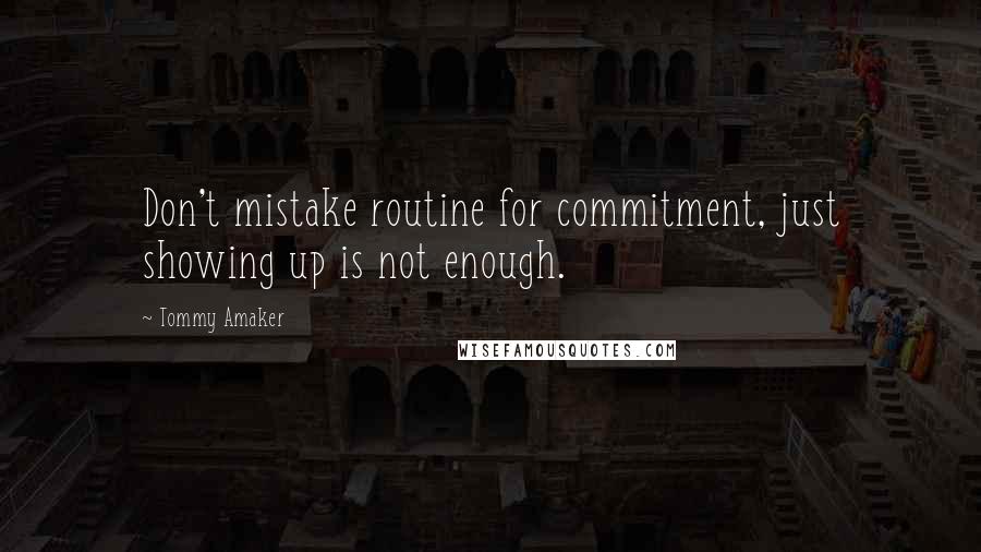 Tommy Amaker Quotes: Don't mistake routine for commitment, just showing up is not enough.