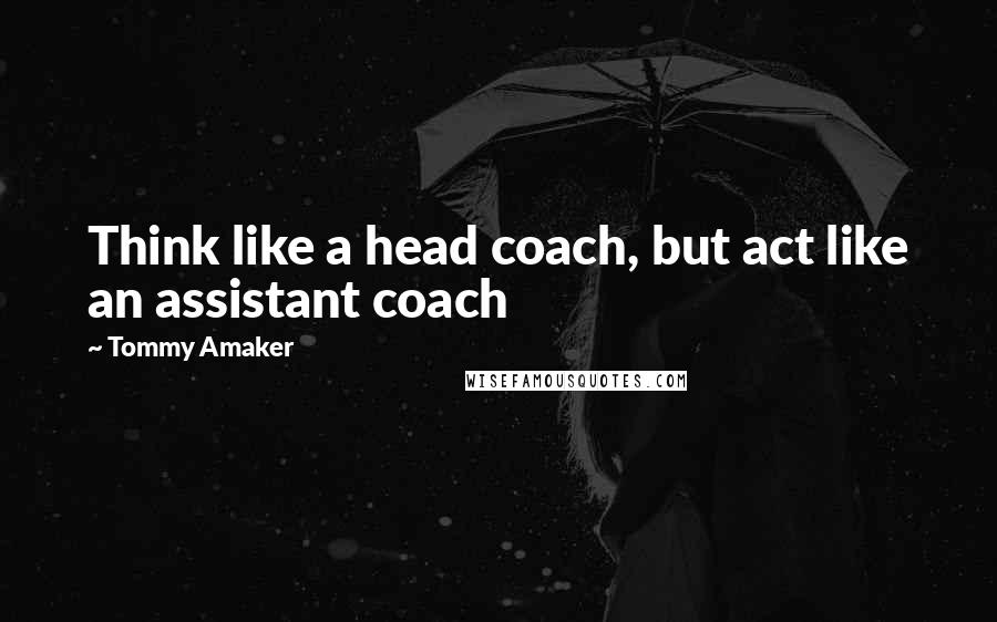 Tommy Amaker Quotes: Think like a head coach, but act like an assistant coach