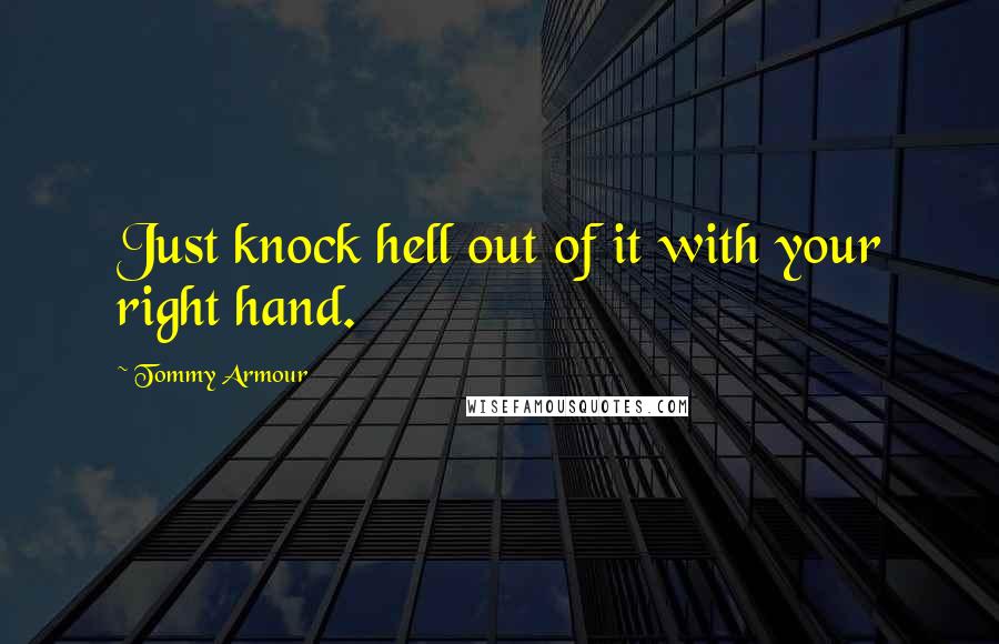 Tommy Armour Quotes: Just knock hell out of it with your right hand.