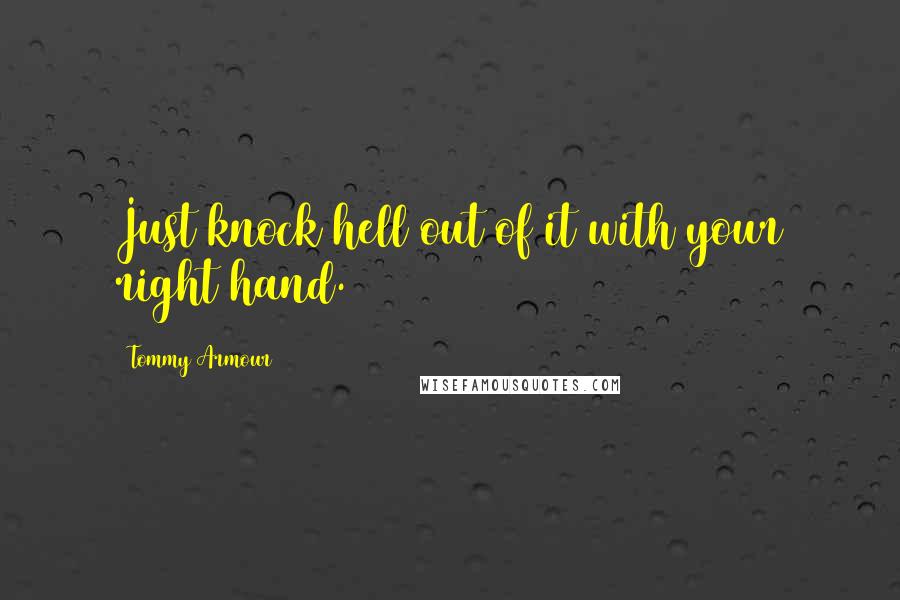 Tommy Armour Quotes: Just knock hell out of it with your right hand.