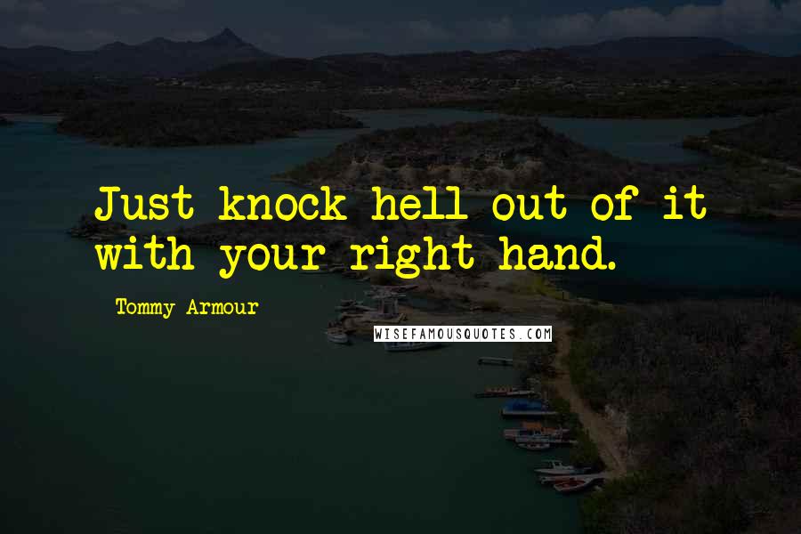 Tommy Armour Quotes: Just knock hell out of it with your right hand.