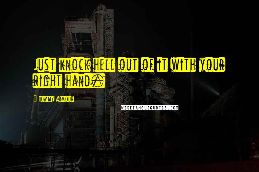 Tommy Armour Quotes: Just knock hell out of it with your right hand.