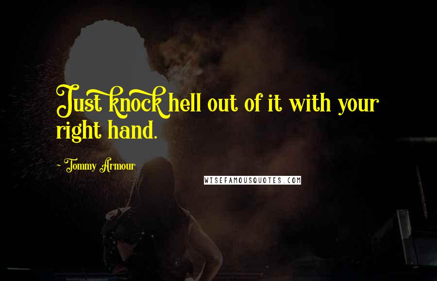 Tommy Armour Quotes: Just knock hell out of it with your right hand.