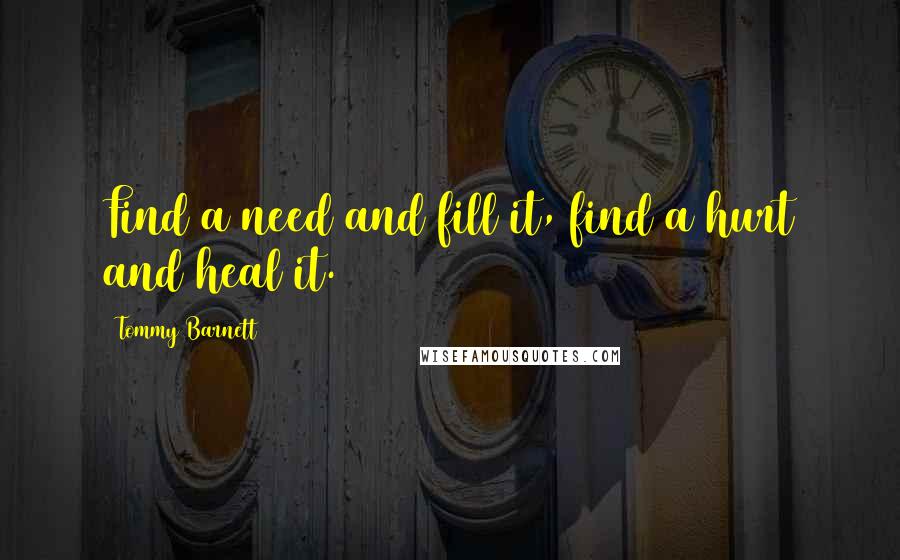 Tommy Barnett Quotes: Find a need and fill it, find a hurt and heal it.