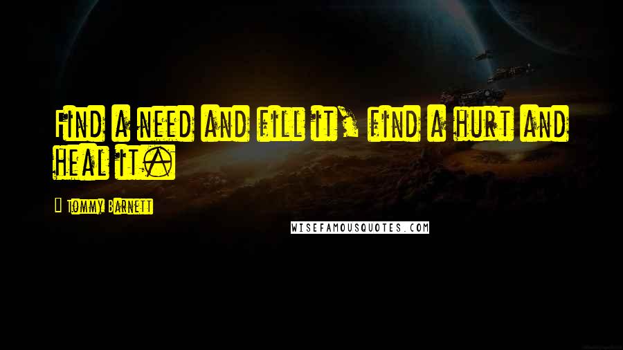 Tommy Barnett Quotes: Find a need and fill it, find a hurt and heal it.