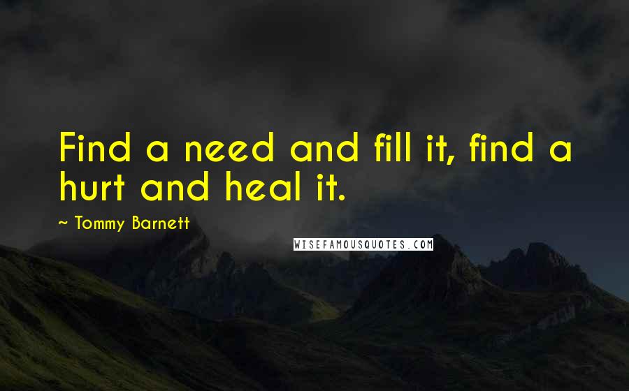 Tommy Barnett Quotes: Find a need and fill it, find a hurt and heal it.