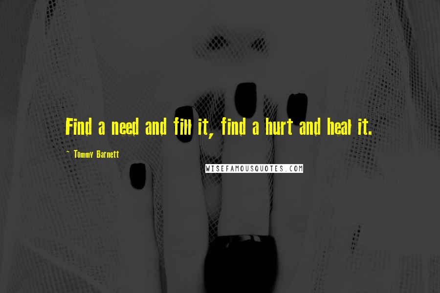 Tommy Barnett Quotes: Find a need and fill it, find a hurt and heal it.