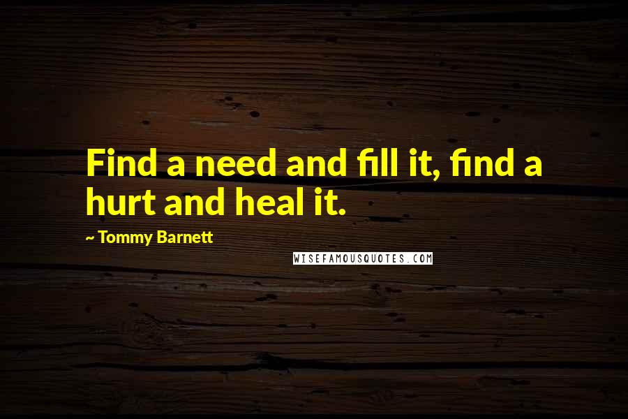 Tommy Barnett Quotes: Find a need and fill it, find a hurt and heal it.