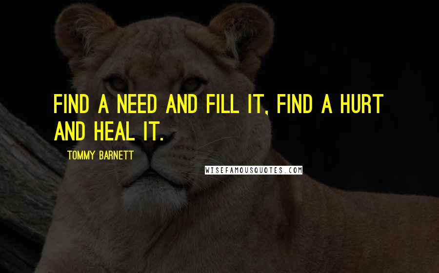 Tommy Barnett Quotes: Find a need and fill it, find a hurt and heal it.