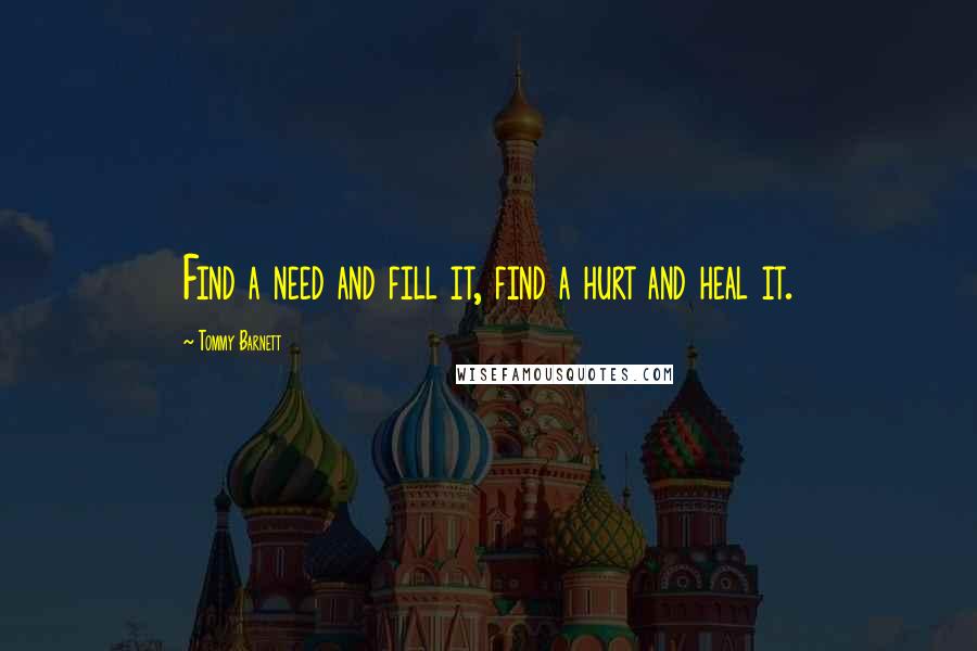 Tommy Barnett Quotes: Find a need and fill it, find a hurt and heal it.