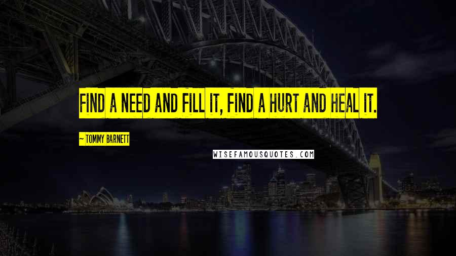 Tommy Barnett Quotes: Find a need and fill it, find a hurt and heal it.