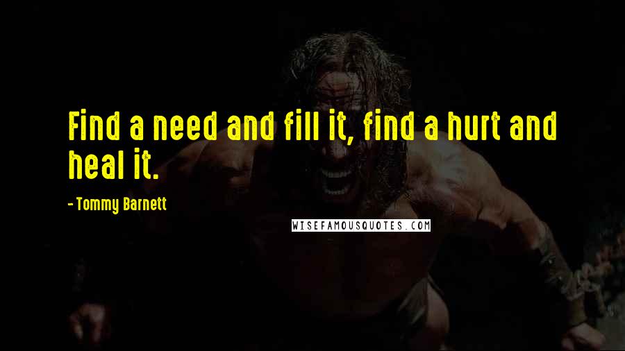 Tommy Barnett Quotes: Find a need and fill it, find a hurt and heal it.