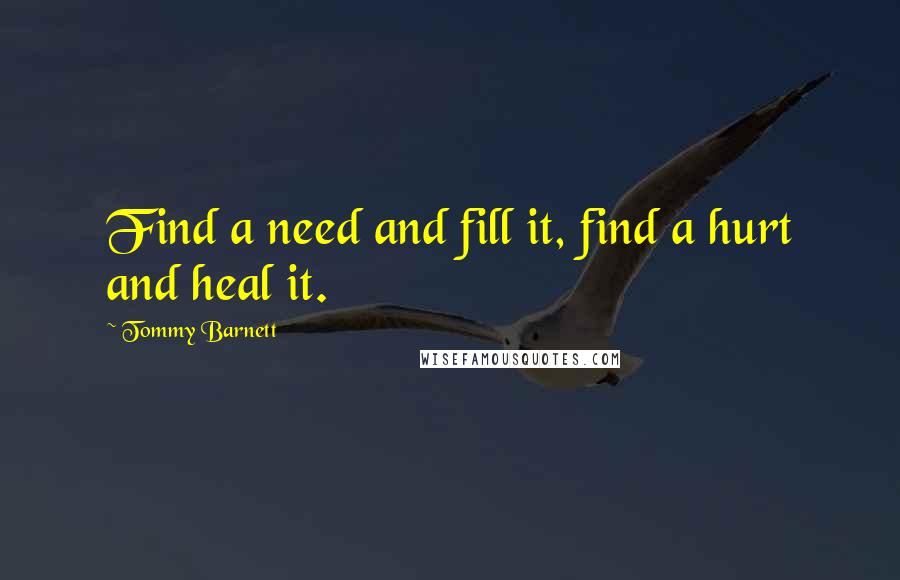 Tommy Barnett Quotes: Find a need and fill it, find a hurt and heal it.