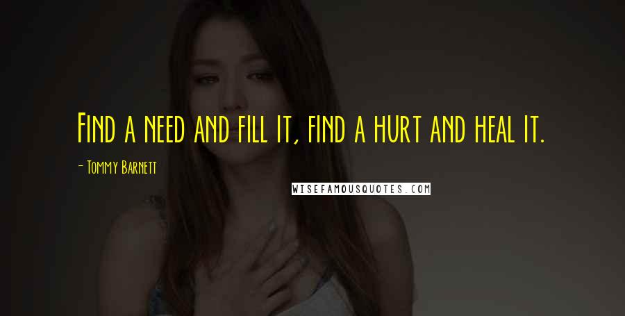 Tommy Barnett Quotes: Find a need and fill it, find a hurt and heal it.