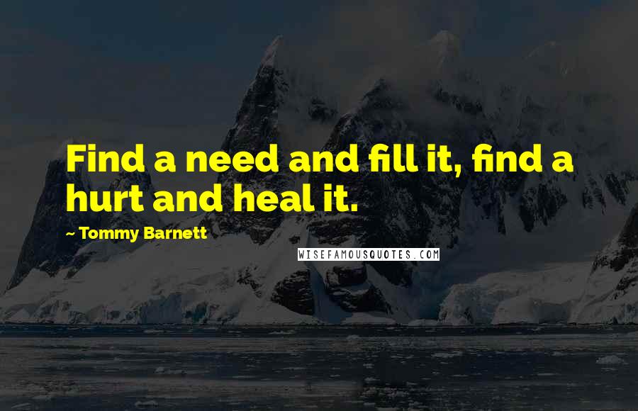 Tommy Barnett Quotes: Find a need and fill it, find a hurt and heal it.